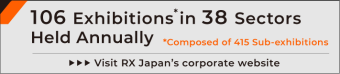 84 Exhibitions* in 34 Sectors Held Annually. *Composed of 357 Sub-exhibitions Visit RX Japan's corporate website. 